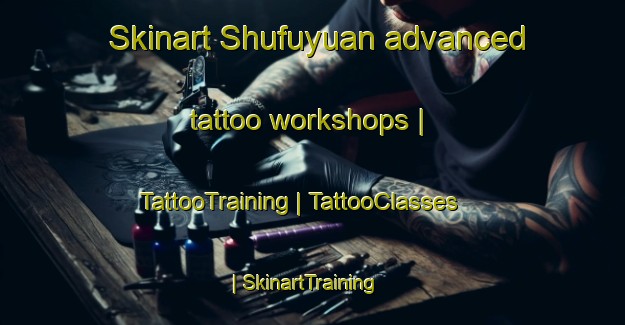 Skinart Shufuyuan advanced tattoo workshops | TattooTraining | TattooClasses | SkinartTraining-China